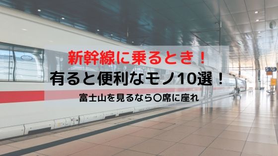 新幹線であると便利な必需品10選 富士山が見える席も紹介 とりちのit備忘録